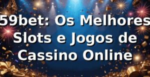 59bet: Os Melhores Slots e Jogos de Cassino Online